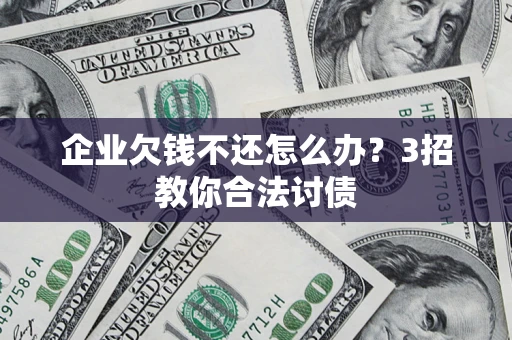 武汉企业欠钱不还怎么办？3招教你合法讨债