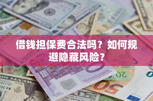 武汉借钱担保费合法吗？如何规避隐藏风险？