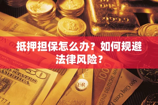 武汉抵押担保怎么办？如何规避法律风险？