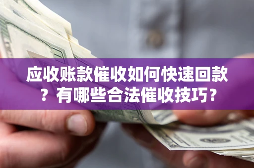 武汉应收账款催收如何快速回款？有哪些合法催收技巧？