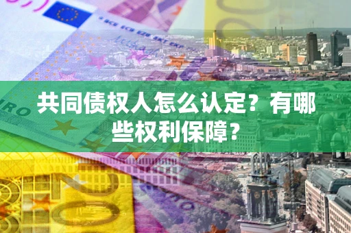 武汉共同债权人怎么认定？有哪些权利保障？