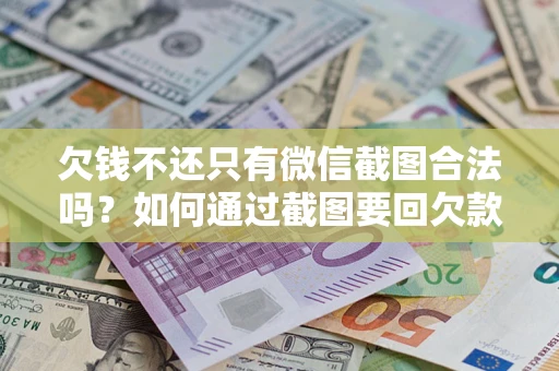 武汉欠钱不还只有微信截图合法吗？如何通过截图要回欠款？