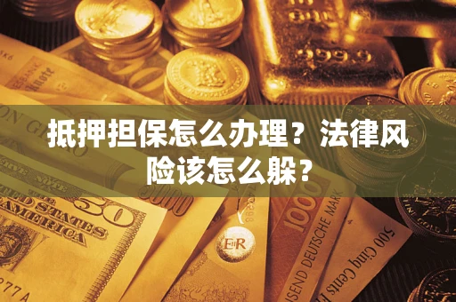 武汉抵押担保怎么办理？法律风险该怎么躲？
