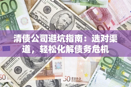 武汉清债公司避坑指南：选对渠道，轻松化解债务危机
