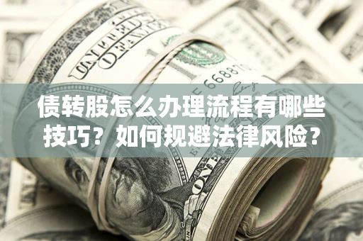 武汉债转股怎么办理流程有哪些技巧？如何规避法律风险？