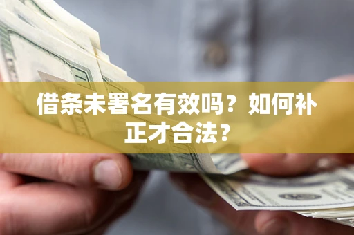 武汉借条未署名有效吗？如何补正才合法？