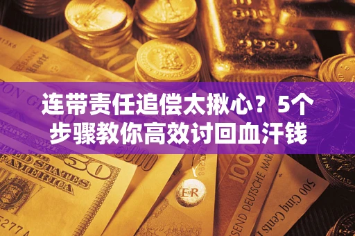 武汉连带责任追偿太揪心？5个步骤教你高效讨回血汗钱