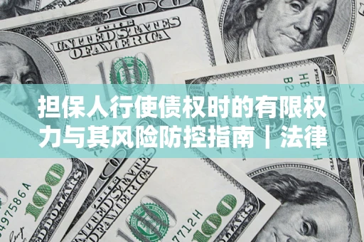 武汉担保人行使债权时的有限权力与其风险防控指南｜法律实务解析