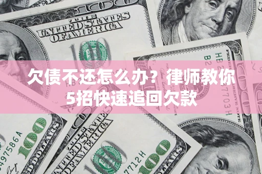 武汉欠债不还怎么办？律师教你5招快速追回欠款