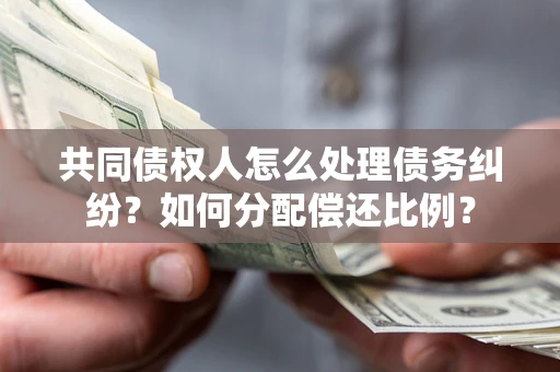 武汉共同债权人怎么处理债务纠纷？如何分配偿还比例？