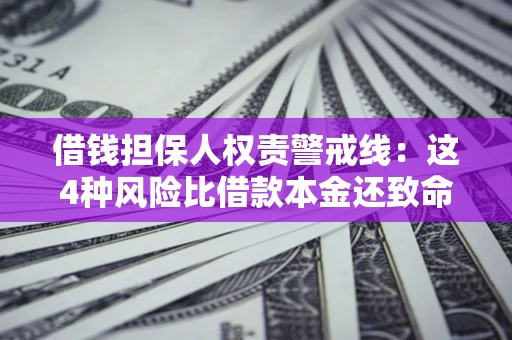 武汉借钱担保人权责警戒线：这4种风险比借款本金还致命