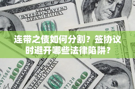 武汉连带之债如何分割？签协议时避开哪些法律陷阱？