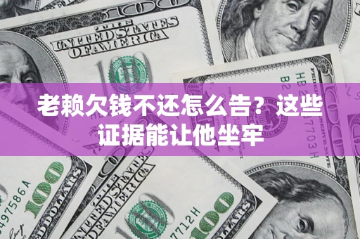 武汉老赖欠钱不还怎么告？这些证据能让他坐牢