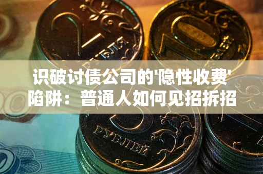 武汉识破讨债公司的'隐性收费'陷阱：普通人如何见招拆招？