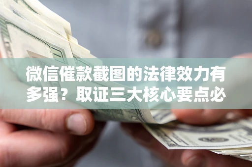 武汉微信催款截图的法律效力有多强？取证三大核心要点必须知道！