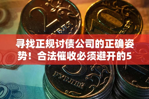 武汉寻找正规讨债公司的正确姿势！合法催收必须避开的5大雷区