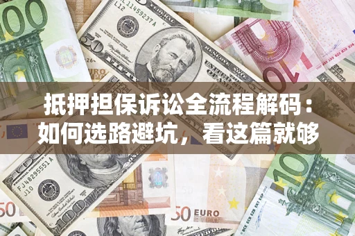 武汉抵押担保诉讼全流程解码：如何选路避坑，看这篇就够了