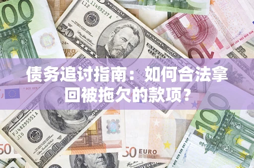武汉债务追讨指南：如何合法拿回被拖欠的款项？