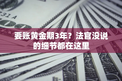 武汉要账黄金期3年？法官没说的细节都在这里