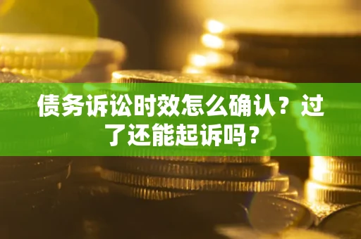 武汉债务诉讼时效怎么确认？过了还能起诉吗？