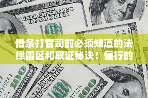 武汉借条打官司前必须知道的法律雷区和取证秘诀！懂行的人已经留好这些证据