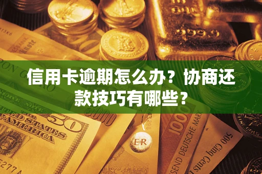 武汉信用卡逾期怎么办？协商还款技巧有哪些？