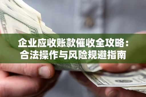 武汉企业应收账款催收全攻略：合法操作与风险规避指南
