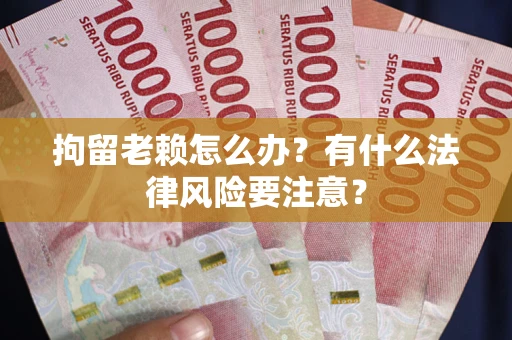 武汉拘留老赖怎么办？有什么法律风险要注意？