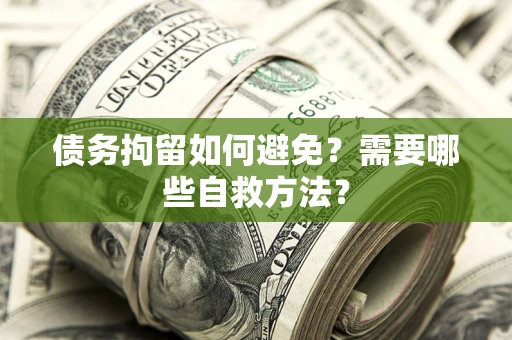武汉债务拘留如何避免？需要哪些自救方法？