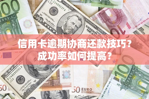武汉信用卡逾期协商还款技巧？成功率如何提高？