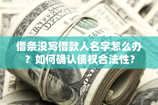 武汉借条没写借款人名字怎么办？如何确认债权合法性？