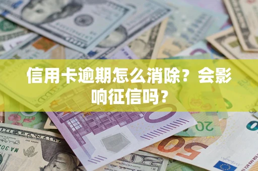 武汉信用卡逾期怎么消除？会影响征信吗？