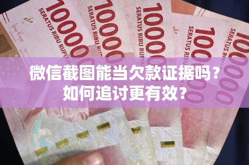 武汉微信截图能当欠款证据吗？如何追讨更有效？