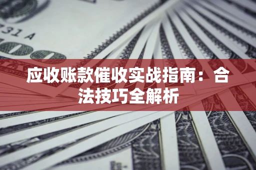 武汉应收账款催收实战指南：合法技巧全解析