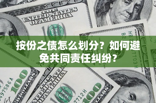 武汉按份之债怎么划分？如何避免共同责任纠纷？