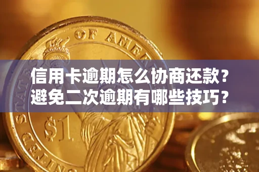 武汉信用卡逾期怎么协商还款？避免二次逾期有哪些技巧？