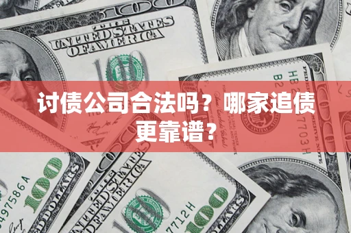 武汉讨债公司合法吗？哪家追债更靠谱？