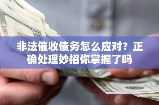 武汉非法催收债务怎么应对？正确处理妙招你掌握了吗