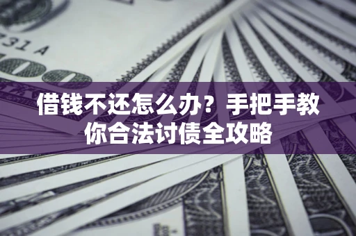 武汉借钱不还怎么办？手把手教你合法讨债全攻略