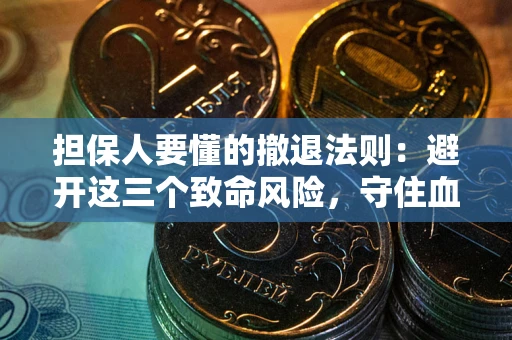 武汉担保人要懂的撤退法则：避开这三个致命风险，守住血汗钱