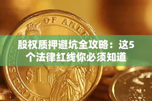 武汉股权质押避坑全攻略：这5个法律红线你必须知道