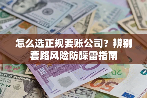 武汉怎么选正规要账公司？辨别套路风险防踩雷指南