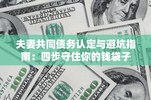 武汉夫妻共同债务认定与避坑指南：四步守住你的钱袋子