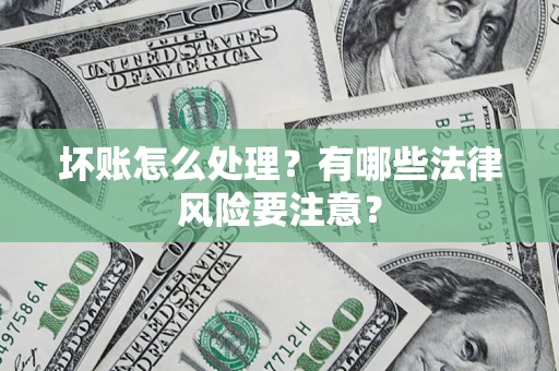 武汉坏账怎么处理？有哪些法律风险要注意？