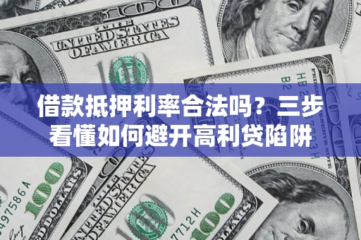 武汉借款抵押利率合法吗？三步看懂如何避开高利贷陷阱