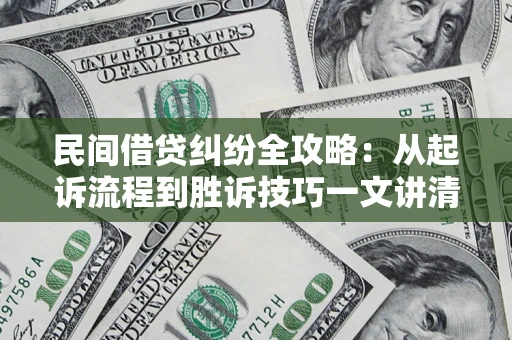 武汉民间借贷纠纷全攻略：从起诉流程到胜诉技巧一文讲清