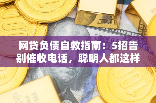 武汉网贷负债自救指南：5招告别催收电话，聪明人都这样做