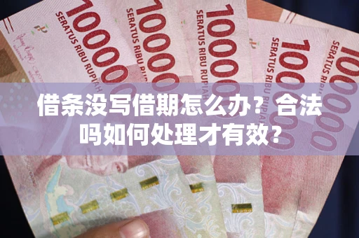 武汉借条没写借期怎么办？合法吗如何处理才有效？