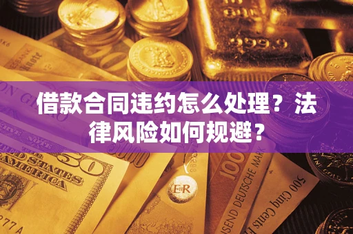 武汉借款合同违约怎么处理？法律风险如何规避？