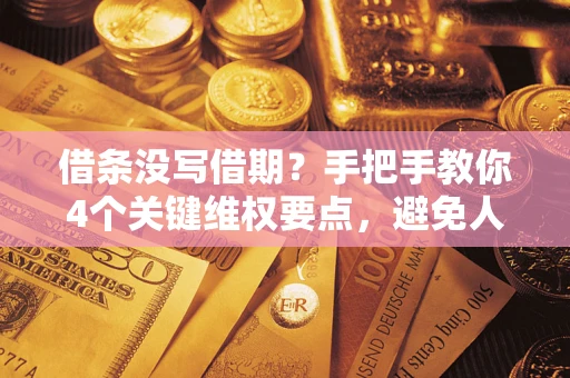 武汉借条没写借期？手把手教你4个关键维权要点，避免人财两空